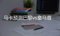 马卡预测巴黎vs皇马首发：姆巴佩迎战旧主 劳尔