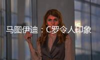 马图伊迪：C罗令人印象深刻，赛后都2点了他还进行恢复训练