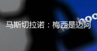 马斯切拉诺
：梅西是迈阿密国际的旗帜 批评苏亚雷斯是不合适的