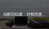 马斯切拉诺
：对我而言，梅西是足球运动史上最伟大的球员