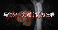 马德兴：刘诚宇因为在联赛中大腿肌肉拉伤，单独进行康复训练