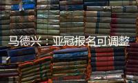 马德兴：亚冠报名可调整 阿兰以本土身份出战