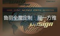 鲁丽全屋定制：居一方雅舍 享一室非凡