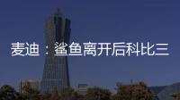 麦迪：鲨鱼离开后科比三年没过首轮 难道科比就不伟大了吗