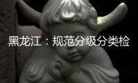 黑龙江	：规范分级分类检测要求 促进返乡人员有序流动