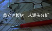 鼎立达板材�
：从源头分析板材品质和板材价格关系