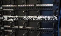 鼎立达	：板材品质和创新是品牌必修课