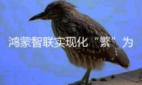 鸿蒙智联实现化“繁”为“简”，打造高效智能生活新未来