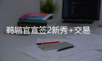 鹈鹕官宣签2新秀+交易迎2新援
：两新秀合同细节敲定 已凑13+3名单