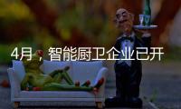4月，智能厨卫企业已开始预销售、预招商