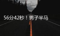 56分42秒
！男子半马世界纪录被大幅刷新