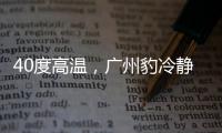 40度高温
，广州豹冷静布局
