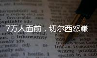 7万人面前，切尔西怒赚1亿刀：2