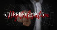 6月LPR报价出炉	：5年期和1年期利率均维持不变