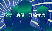 72岁“唐僧”开始卖房！和陈丽华33年感情成笑话�，百亿财产成空？