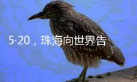 5·20	，珠海向世界告白！