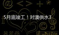 5月底竣工
	！对澳供水37年老管道修复工程开工