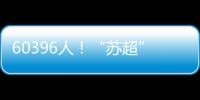 60396人！“苏超”观众人数纪录再刷新