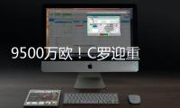 9500万欧！C罗迎重大利好，24岁天才将加盟，下赛季冲四冠王