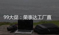 99大促
：荣事达工厂直供
，299元爆抢灶具