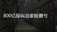800亿操纵自家股票亏2.4亿，但董事长等套现约5亿