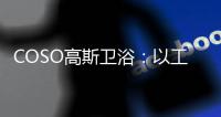 COSO高斯卫浴：以工匠精神筑梦
，以实力共谋发展