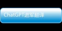 ChatGPT进军翻译业
：狼来了吗�？