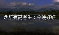 @所有高考生：今晚好好睡觉