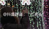 @抖音辟谣：“红老头”事件“已核实237人身份”“11人HIV阳性”等为谣言，已处置相关谣言1.4万余条