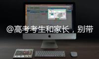 @高考考生和家长，别带违禁物品
、勿信“押题”