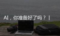 AI，你准备好了吗
？丨记者手记