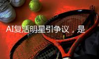 AI复活明星引争议，是否涉及侵权？