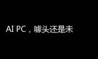 AI PC	，噱头还是未来？丨科创要闻