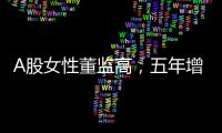 A股女性董监高	，五年增长超四成！