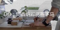 DO：阿森纳即将签下马杜埃凯	，球员已准备飞往英国体检