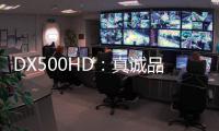 DX500HD�：真诚品质
，细致入V