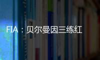 FIA：贝尔曼因三练红旗下违规，正赛罚退10位&超级驾照罚4分