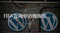 FIFA官网专访雅库布：目标10球助富力进中超前3