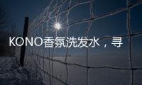 KONO香氛洗发水，寻找最适合自己的一缕香