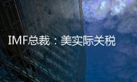 IMF总裁：美实际关税税率已达几代人都没见过的水平