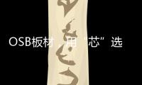 OSB板材
，用“芯”选择，打造绿色之家