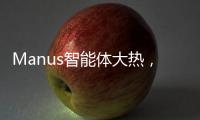 Manus智能体大热，另一个“DeepSeek”时刻开启？