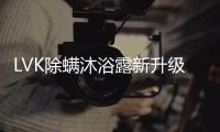 LVK除螨沐浴露新升级：少走弯路，除螨更养肤