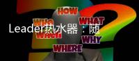 Leader热水器
：随心所浴
，暖你身心