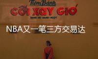 NBA又一笔三方交易达成
！快船用鲍威尔换科林斯 还要追保罗+比尔