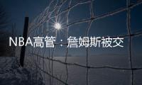 NBA高管	：詹姆斯被交易的可能性非常低�，他的薪水实在太高了