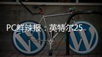 PC鲜辣报	：英特尔25Q1财报出炉 英伟达将增50系显卡供货