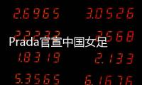 Prada官宣中国女足	：明星塌房后，运动员成为代言界的香饽饽？