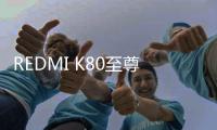 REDMI K80至尊版配置曝光：搭载7500mAh电池，Q2发布
