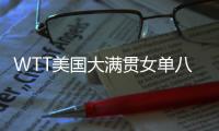 WTT美国大满贯女单八强出炉�	：国乒下半区失守